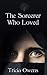 The Sorcerer Who Loved by Tricia Owens