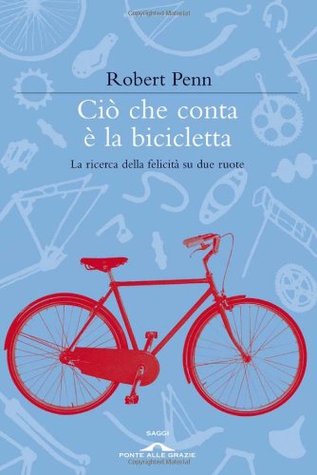 Ciò che conta è la bicicletta: La ricerca della felicità su due ruote