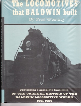 The Locomotives That Baldwin Built: Contatining a Complete Facsimile of the Original History Of The Baldwin Locomotive Works, 1831 - 1923 (Hardcover)