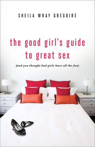 The Good Girl's Guide to Great Sex: And You Thought Bad Girls Have All the Fun