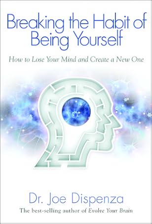 Breaking the Habit of Being Yourself: How to Lose Your Mind and Create a New One