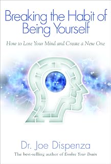 Breaking the Habit of Being Yourself by Joe Dispenza