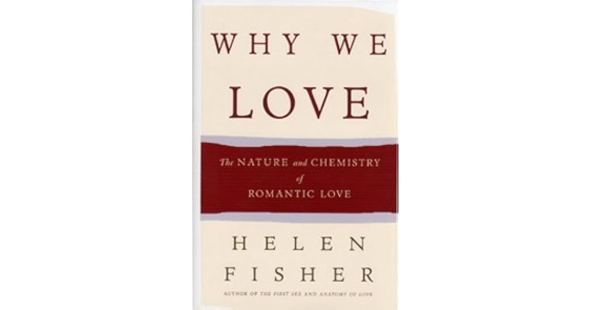 Why We Love The Nature And Chemistry Of Romantic Love by Helen Fisher
