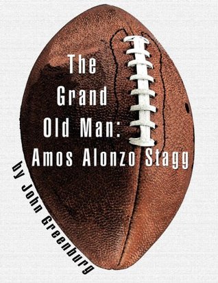 The Grand Old Man: Amos Alonzo Stagg