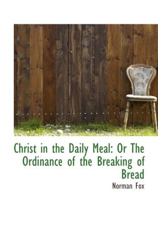 Christ in the Daily Meal or the Ordinance of the Breaking of Bread