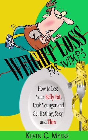 Weight Loss for Wimps: How to Lose Your Belly Fat, Look Younger and Get Healthy, Sexy and Thin