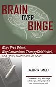Brain over Binge: Why I Was Bulimic, Why Conventional Therapy Didn't Work, and How I Recovered for Good
