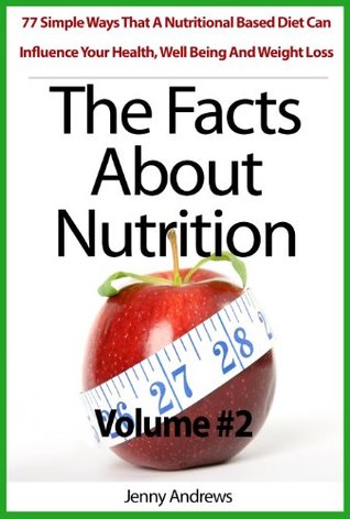The Facts About Nutrition: 77 Simple Ways That A Nutritional Based Diet Can Influence Your Health, Well Being And Weight Loss - Volume #2