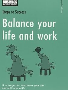 Balance Your Life And Work: How To Get The Best From Your Job And Still Have A Life