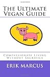 The Ultimate Vegan Guide: Compassionate Living Without Sacrifice The Ultimate Vegan Guide: Compassionate Living Without Sacrifice