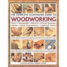 The Complete Illustrated Guide to Woodworking: Tools, Techniques, Projects, Picture Framing, Joinery, Home Maintenance, Furniture Repair