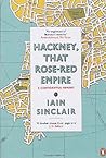 Hackney, That Rose-Red Empire by Iain Sinclair
