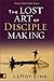 The Lost Art of Disciple Making