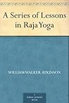 A Series of Lessons in Raja Yoga by William Walker Atkinson
