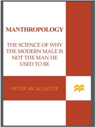Manthropology: The Science of Why the Modern Male Is Not the Man He Used to Be