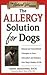 The Allergy Solution for Dogs: Natural and Conventional Therapies to Ease Discomfort and Enhance Your Dog's Quality of Life (The Natural Vet)