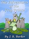 The Adventures of the Frog Prince by J.R. Barker The Adventures of the Frog Prince by J.R. Barker