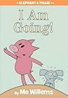 I Am Going! by Mo Willems I Am Going! by Mo Willems