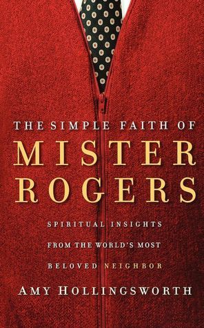 The Simple Faith of Mr. Rogers: Spiritual Insights from the World's Most Beloved Neighbor