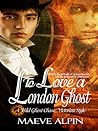 To Love a London Ghost by Maeve Alpin