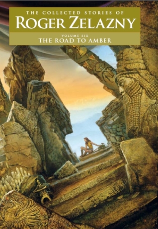 The Road to Amber (The Collected Stories of Roger Zelazny, Vol 6)