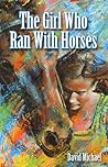 The Girl Who Ran With Horses by David R. Michael