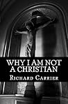 Why I Am Not a Christian by Richard C. Carrier