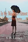 In the Middle of Almost and Other Stories by S.B. Lerner In the Middle of Almost and Other Stories by S.B. Lerner