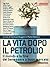 La vita dopo il petrolio. Il mondo e la fine del benessere a buon mercato
