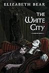 The White City by Elizabeth Bear