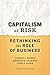 Capitalism at Risk: Rethinking the Role of Business
