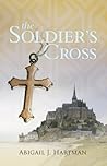 The Soldier's Cross by Abigail J. Hartman