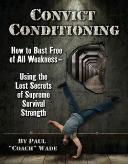 Convict Conditioning: How to Bust Free of All Weakness Using the lost Secrets of Supreme Survival Strength