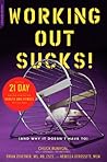 Working Out Sucks! (And Why it Doesn't Have To): The Only 21-Day Kick-Start Plan for Total Health and Fitness You'll Ever Need