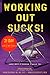 Working Out Sucks! (And Why it Doesn't Have To): The Only 21-Day Kick-Start Plan for Total Health and Fitness You'll Ever Need