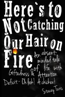 Here's to Not Catching Our Hair on Fire: An Absent-Minded Tale of Life with Giftedness and Attention Deficit - Oh Look! A Chicken! (Paperback)