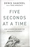Five Seconds At A Time: How Leaders Can Make the Impossible Possible Five Seconds At A Time: How Leaders Can Make the Impossible Possible