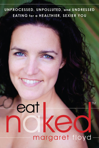 Eat Naked: Unprocessed, Unpolluted, and Undressed Eating for a Healthier, Sexier You