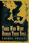 Those Who Went Remain There Still by Cherie Priest Those Who Went Remain There Still by Cherie Priest
