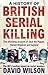 A History of British Serial Killing by David           Wilson