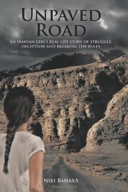 Unpaved Road:  An Iranian Girl's Real Life Story of Struggle, Deception and Breaking the Rules