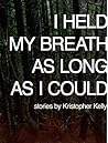 I Held My Breath as Long as I Could by Kristopher Kelly