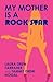 My Mother Is a Rock Star by Laura Drew Farraher