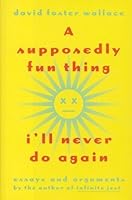 A Supposedly Fun Thing I'll Never Do Again: Essays and Arguments