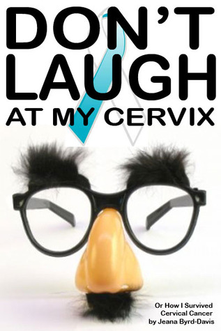 Don't Laugh at my Cervix: Or How I Discovered I Had Stage Three Cervix Cancer