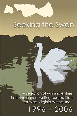 Seeking the Swan: A Selection of Winning Entries from the Annual Writing Competition of West Virginia Writes, Inc. 1996 - 2006 (West Virginia Writers Anthology)