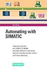 Automating with SIMATIC: Integrating Automation with SIMATIC S7-300/400, Controllers, Software, Programming, Data Communication, Operator Control, and Process Monitoring