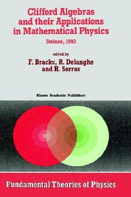 Clifford Algebras and their Applications in Mathematical Physics: Proceedings of the Third Conference held at Deinze, Belgium, 1993 (Fundamental Theories of Physics, 55)