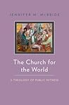 The Church for the World: A Theology of Public Witness The Church for the World: A Theology of Public Witness