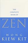 The Complete Book of Zen by Wong Kiew Kit The Complete Book of Zen by Wong Kiew Kit